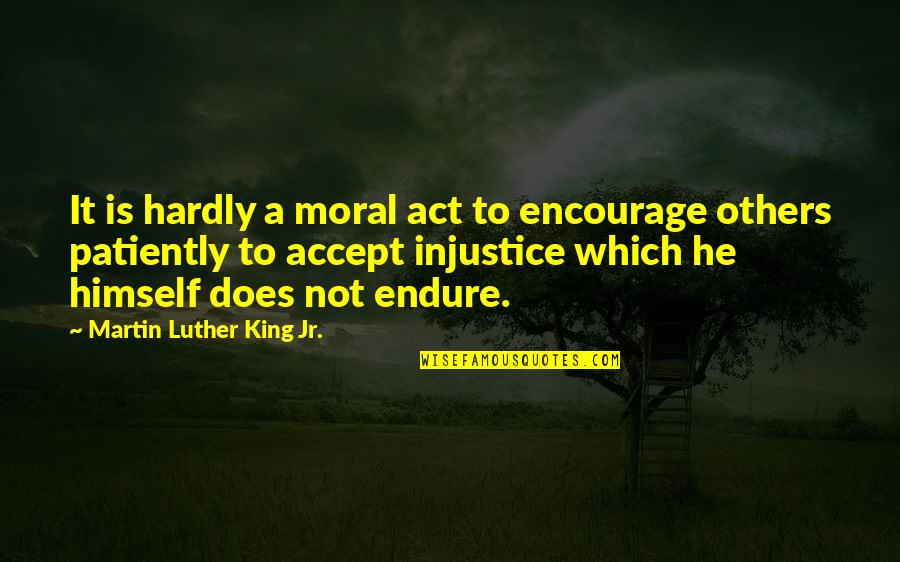 Blaren Levels Quotes By Martin Luther King Jr.: It is hardly a moral act to encourage