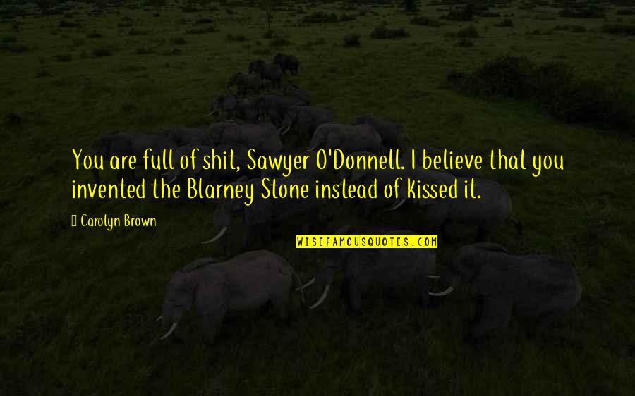 Blarney Quotes By Carolyn Brown: You are full of shit, Sawyer O'Donnell. I Blarney Quotes By Carolyn Brown: You are full of shit, Sawyer O'Donnell. I