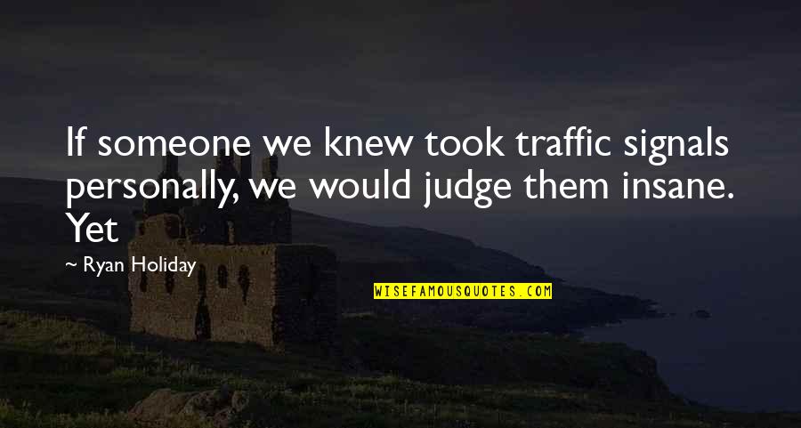Blarney Quotes By Ryan Holiday: If someone we knew took traffic signals personally,