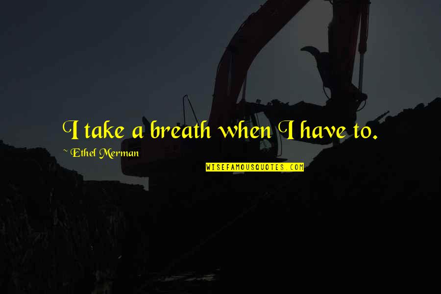 Blaschke Quotes By Ethel Merman: I take a breath when I have to.