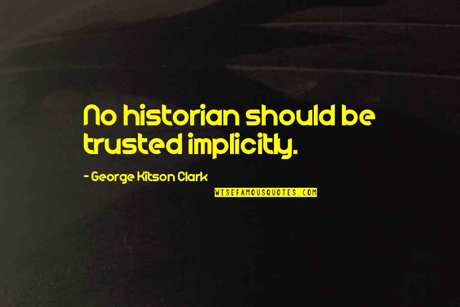 Blashphemous Quotes By George Kitson Clark: No historian should be trusted implicitly.