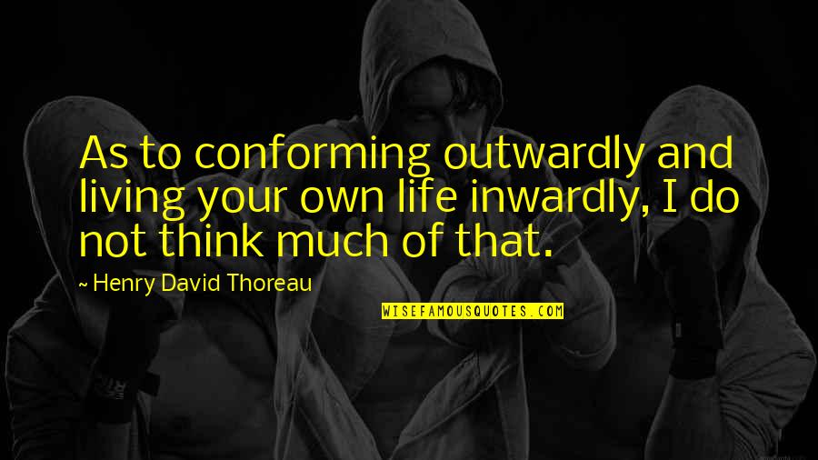 Blashphemy Quotes By Henry David Thoreau: As to conforming outwardly and living your own