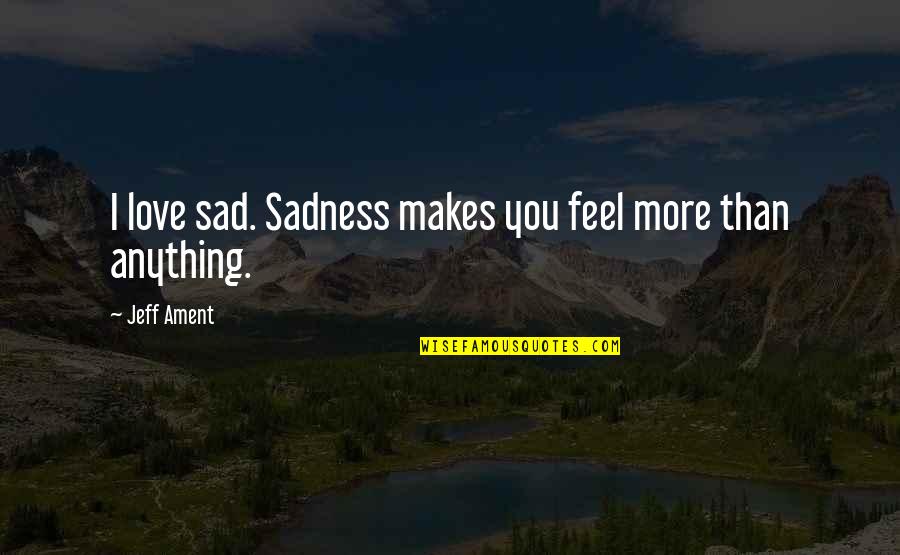 Blashphemy Quotes By Jeff Ament: I love sad. Sadness makes you feel more