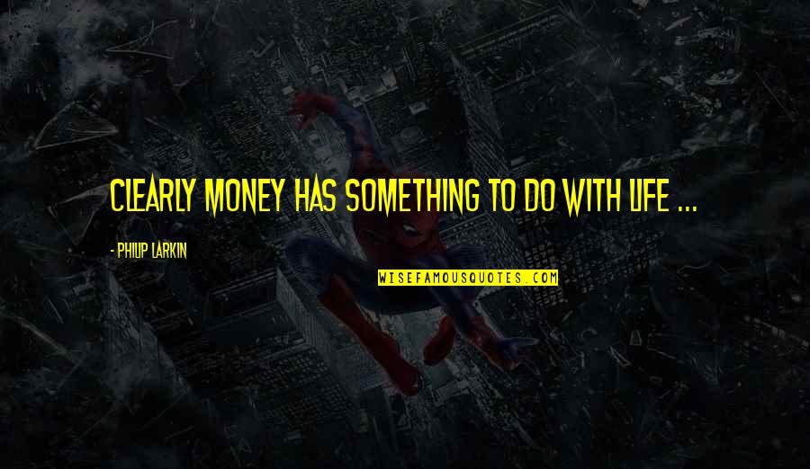 Blashphemy Quotes By Philip Larkin: Clearly money has something to do with life Blashphemy Quotes By Philip Larkin: Clearly money has something to do with life