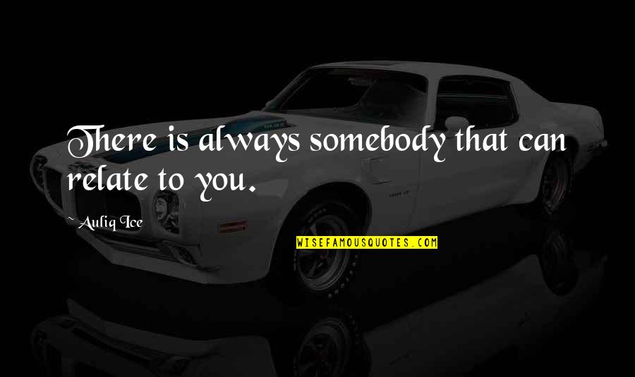 Blasians Quotes By Auliq Ice: There is always somebody that can relate to Blasians Quotes By Auliq Ice: There is always somebody that can relate to