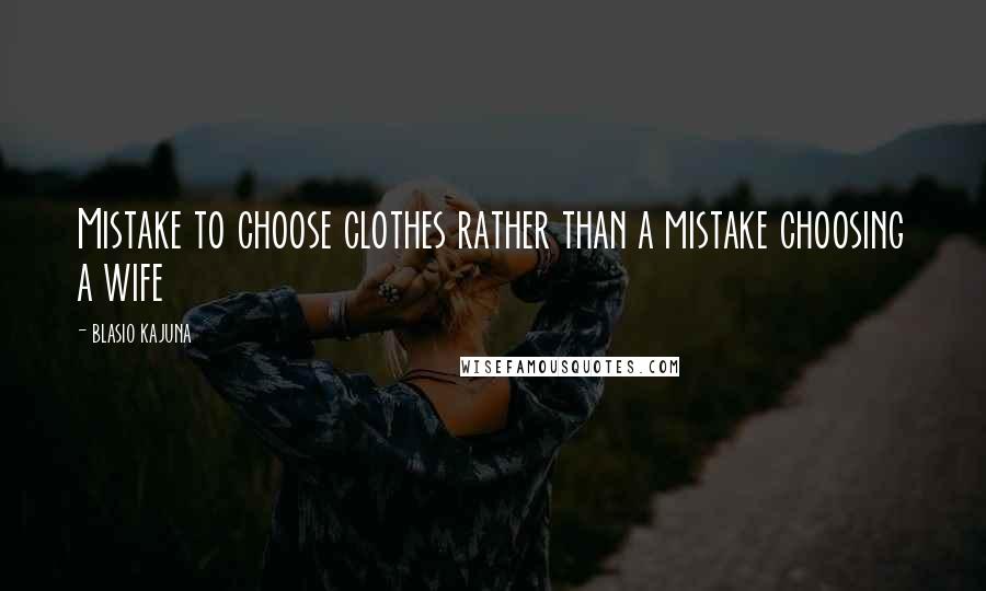 Blasio Kajuna quotes: Mistake to choose clothes rather than a mistake choosing a wife