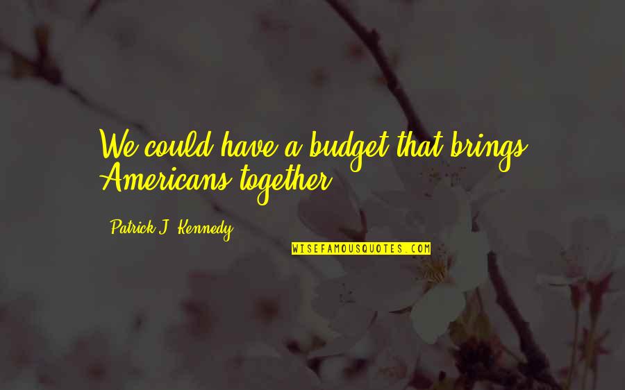 Blasio Lunar Quotes By Patrick J. Kennedy: We could have a budget that brings Americans Blasio Lunar Quotes By Patrick J. Kennedy: We could have a budget that brings Americans