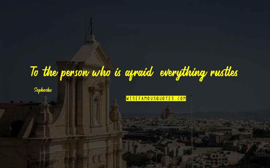 Blasioles Pizza Quotes By Sophocles: To the person who is afraid, everything rustles. Blasioles Pizza Quotes By Sophocles: To the person who is afraid, everything rustles.