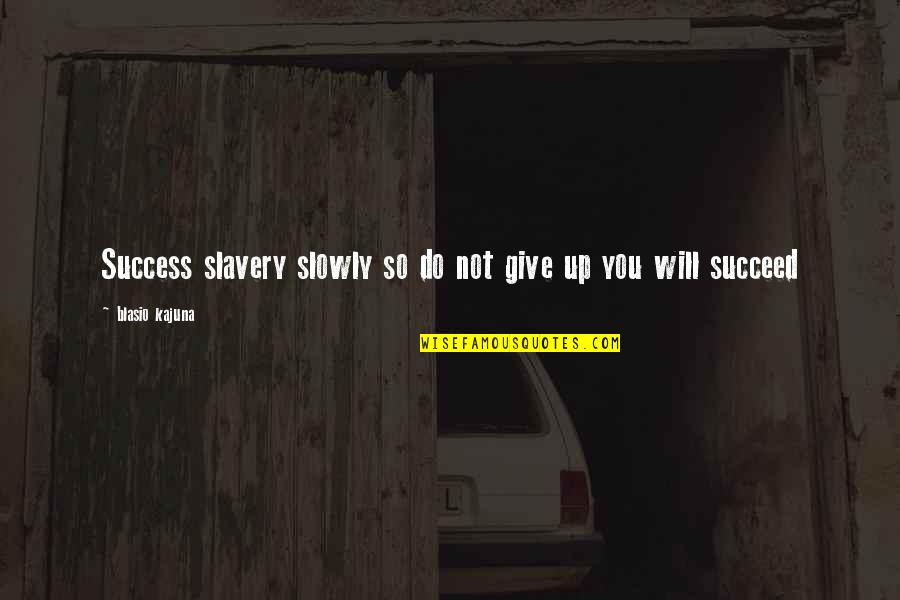 Blasio's Quotes By Blasio Kajuna: Success slavery slowly so do not give up