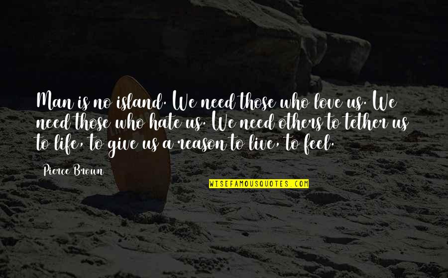 Blaskovics Quotes By Pierce Brown: Man is no island. We need those who Blaskovics Quotes By Pierce Brown: Man is no island. We need those who