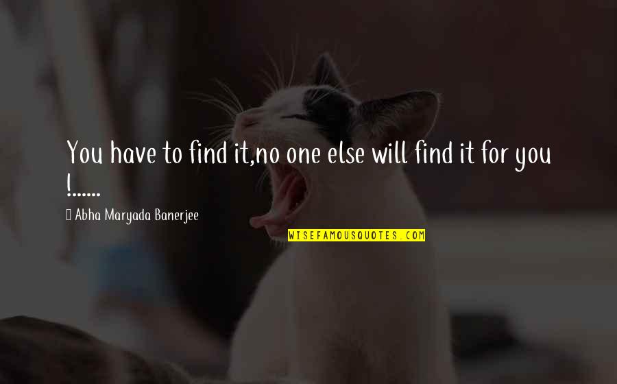 Blaskovits Quotes By Abha Maryada Banerjee: You have to find it,no one else will Blaskovits Quotes By Abha Maryada Banerjee: You have to find it,no one else will