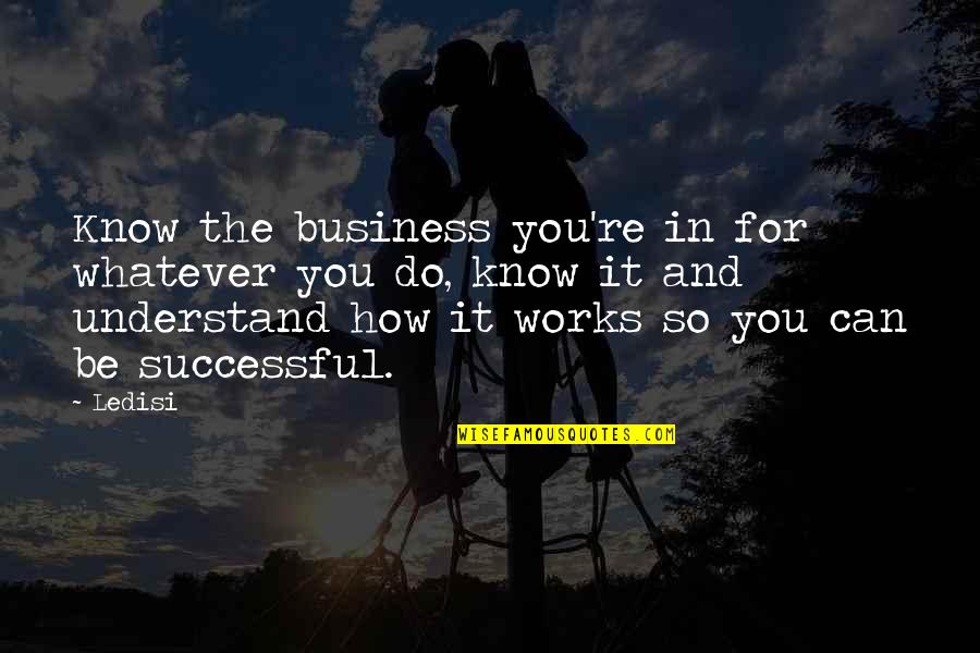 Blaskowitz Quotes By Ledisi: Know the business you're in for whatever you Blaskowitz Quotes By Ledisi: Know the business you're in for whatever you