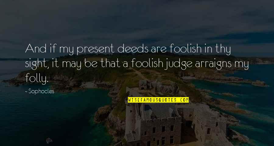 Blasmirca Quotes By Sophocles: And if my present deeds are foolish in