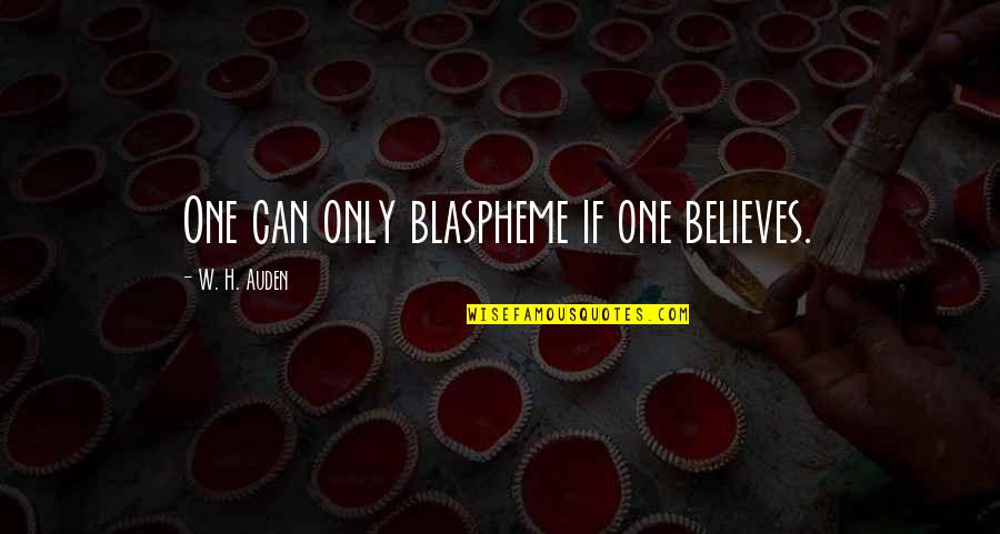 Blaspheme Quotes By W. H. Auden: One can only blaspheme if one believes.