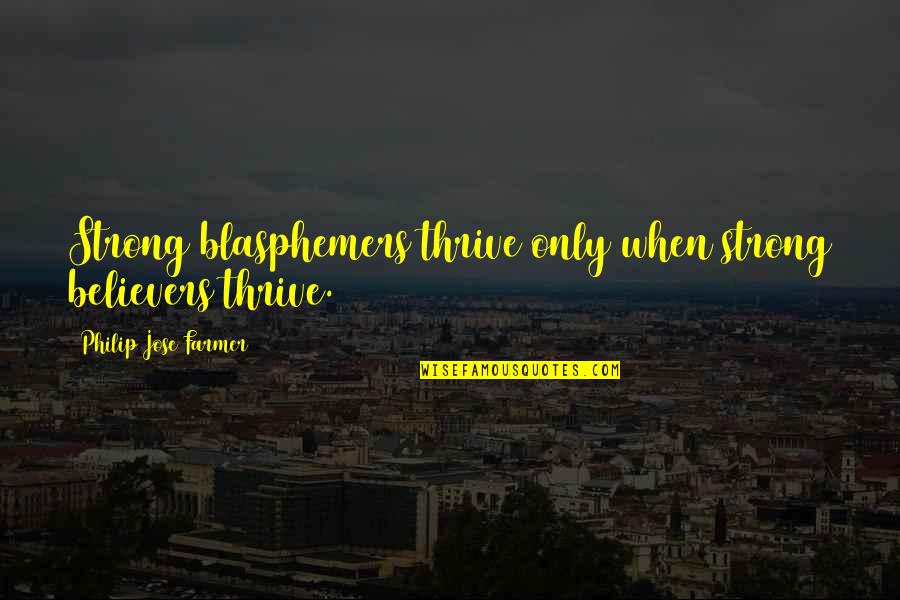 Blasphemers Quotes By Philip Jose Farmer: Strong blasphemers thrive only when strong believers thrive. Blasphemers Quotes By Philip Jose Farmer: Strong blasphemers thrive only when strong believers thrive.