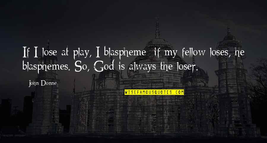 Blasphemes Quotes By John Donne: If I lose at play, I blaspheme; if