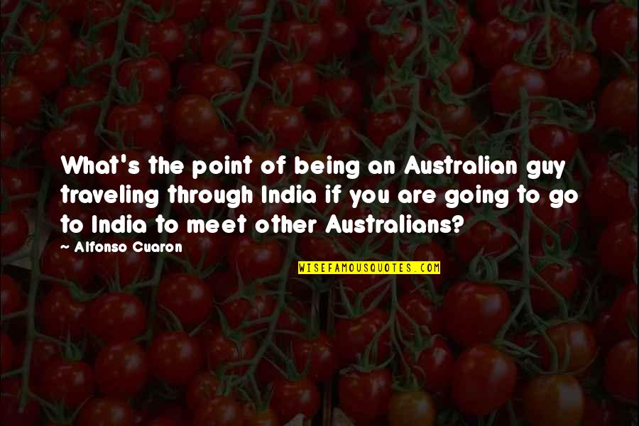 Blasphemies Quotes By Alfonso Cuaron: What's the point of being an Australian guy Blasphemies Quotes By Alfonso Cuaron: What's the point of being an Australian guy