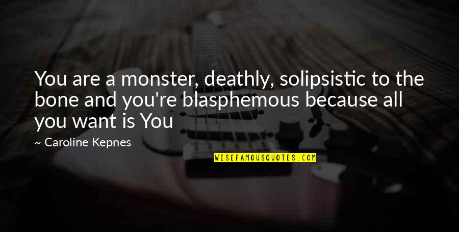 Blasphemous Quotes By Caroline Kepnes: You are a monster, deathly, solipsistic to the Blasphemous Quotes By Caroline Kepnes: You are a monster, deathly, solipsistic to the