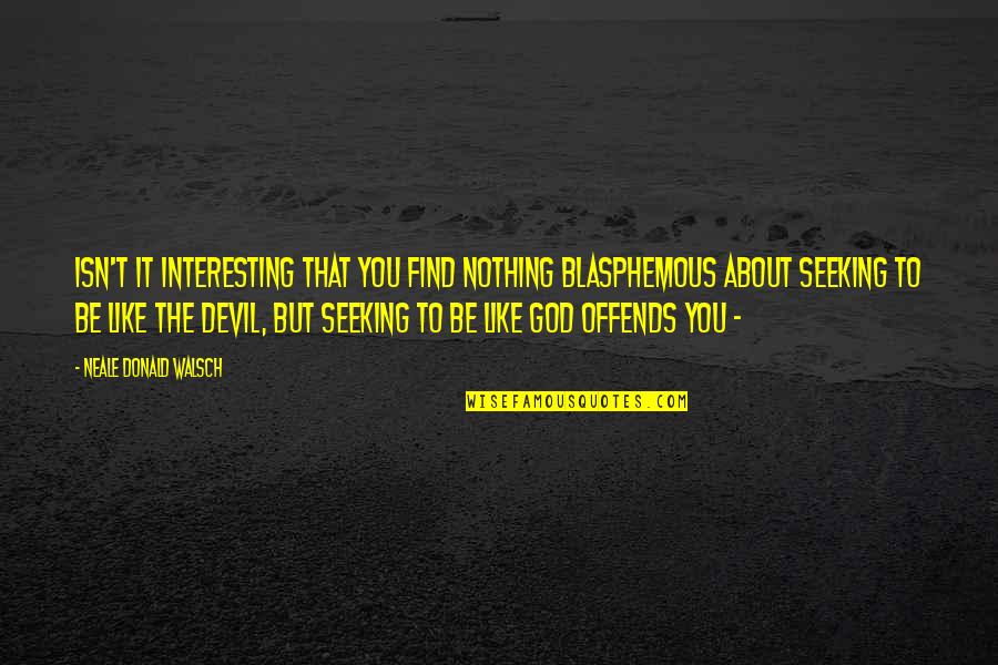 Blasphemous Quotes By Neale Donald Walsch: Isn't it interesting that you find nothing blasphemous