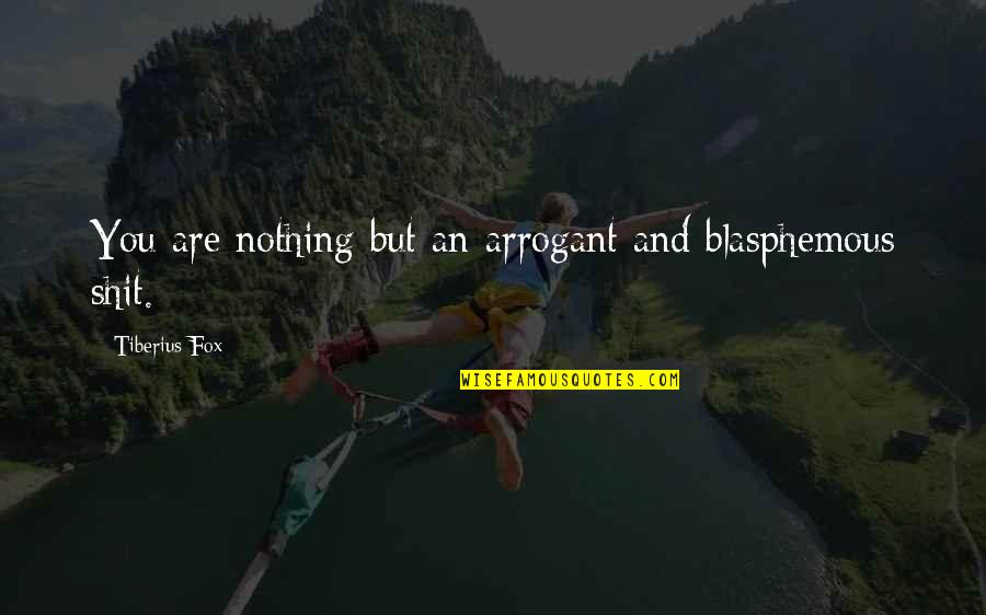 Blasphemous Quotes By Tiberius Fox: You are nothing but an arrogant and blasphemous
