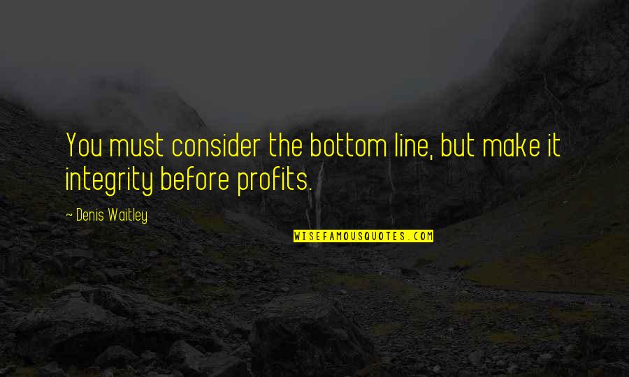 Blasphemus Quotes By Denis Waitley: You must consider the bottom line, but make