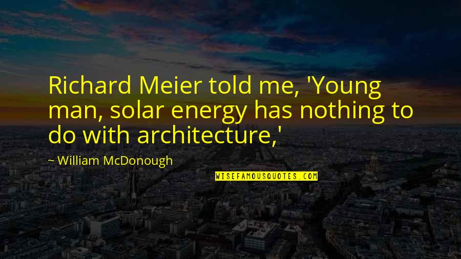 Blasphemy By Tehmina Durrani Quotes By William McDonough: Richard Meier told me, 'Young man, solar energy
