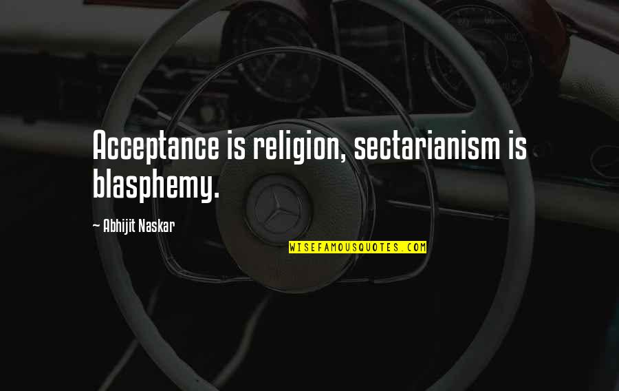 Blasphemy Quotes By Abhijit Naskar: Acceptance is religion, sectarianism is blasphemy. Blasphemy Quotes By Abhijit Naskar: Acceptance is religion, sectarianism is blasphemy.