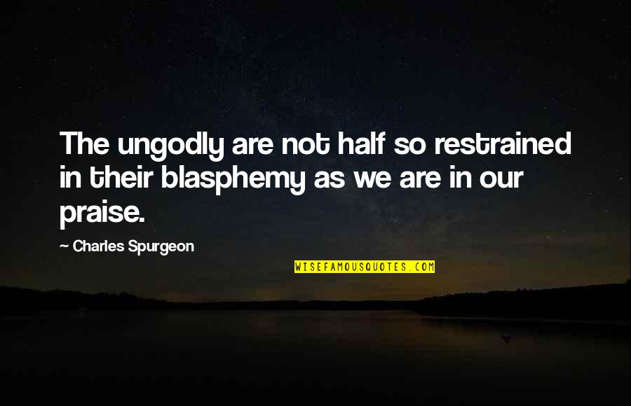 Blasphemy Quotes By Charles Spurgeon: The ungodly are not half so restrained in Blasphemy Quotes By Charles Spurgeon: The ungodly are not half so restrained in
