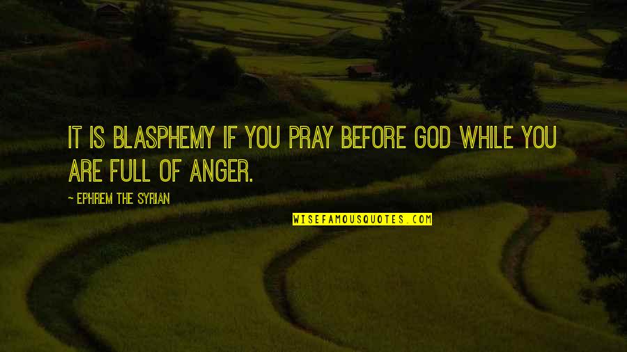 Blasphemy Quotes By Ephrem The Syrian: It is blasphemy if you pray before God Blasphemy Quotes By Ephrem The Syrian: It is blasphemy if you pray before God