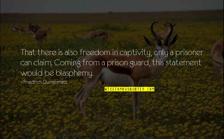 Blasphemy Quotes By Friedrich Durrenmatt: That there is also freedom in captivity, only Blasphemy Quotes By Friedrich Durrenmatt: That there is also freedom in captivity, only