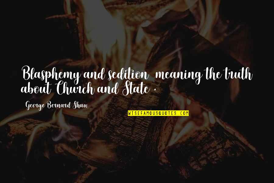 Blasphemy Quotes By George Bernard Shaw: Blasphemy and sedition (meaning the truth about Church Blasphemy Quotes By George Bernard Shaw: Blasphemy and sedition (meaning the truth about Church