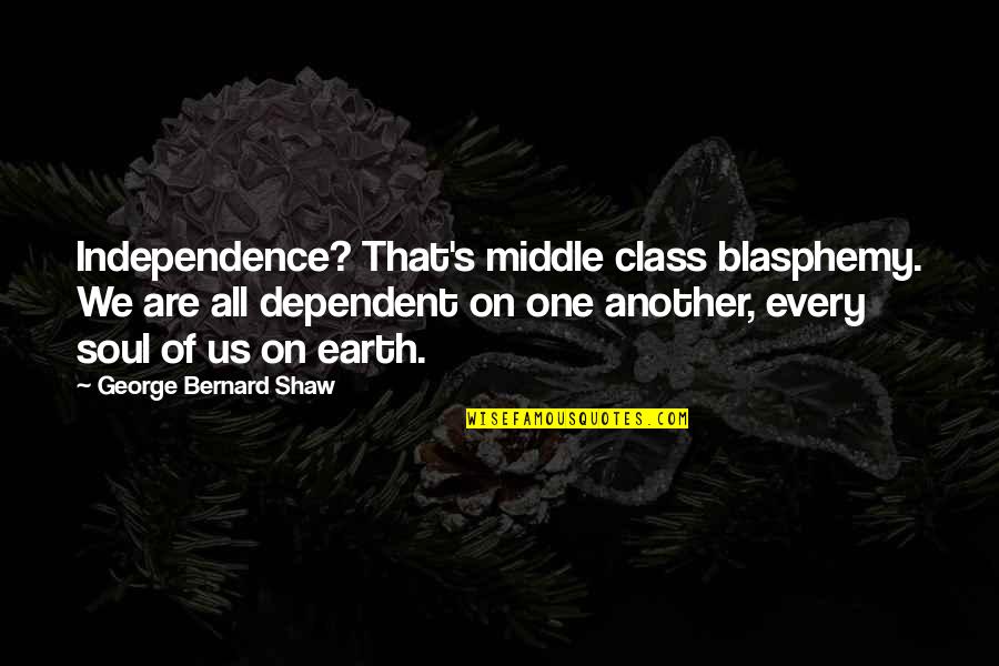 Blasphemy Quotes By George Bernard Shaw: Independence? That's middle class blasphemy. We are all Blasphemy Quotes By George Bernard Shaw: Independence? That's middle class blasphemy. We are all