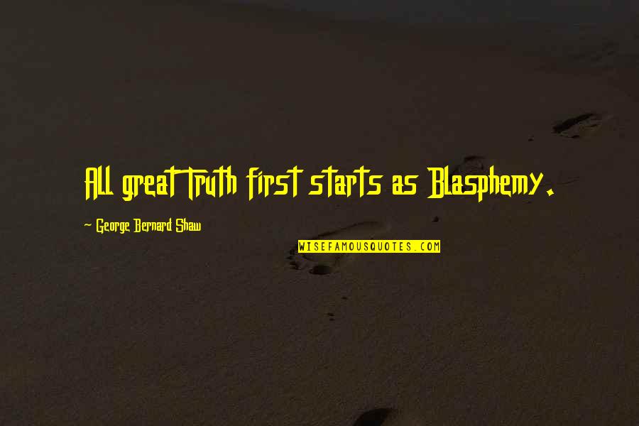 Blasphemy Quotes By George Bernard Shaw: All great Truth first starts as Blasphemy. Blasphemy Quotes By George Bernard Shaw: All great Truth first starts as Blasphemy.