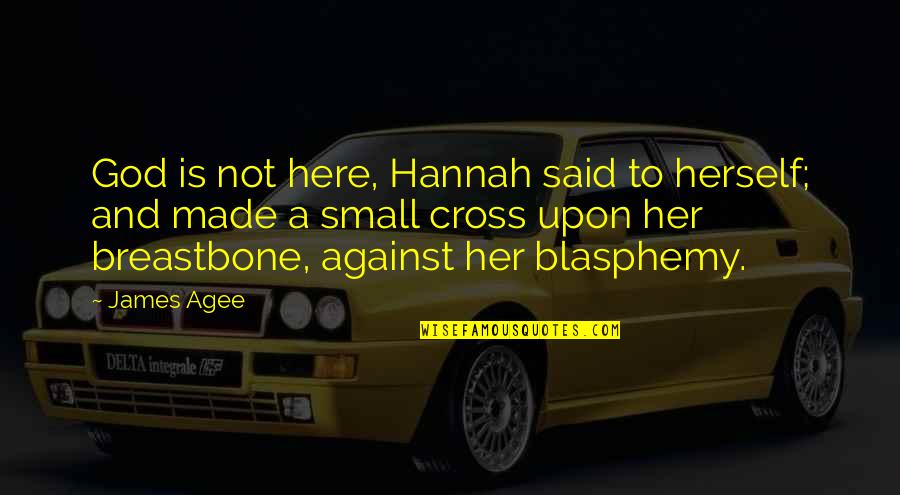 Blasphemy Quotes By James Agee: God is not here, Hannah said to herself; Blasphemy Quotes By James Agee: God is not here, Hannah said to herself;