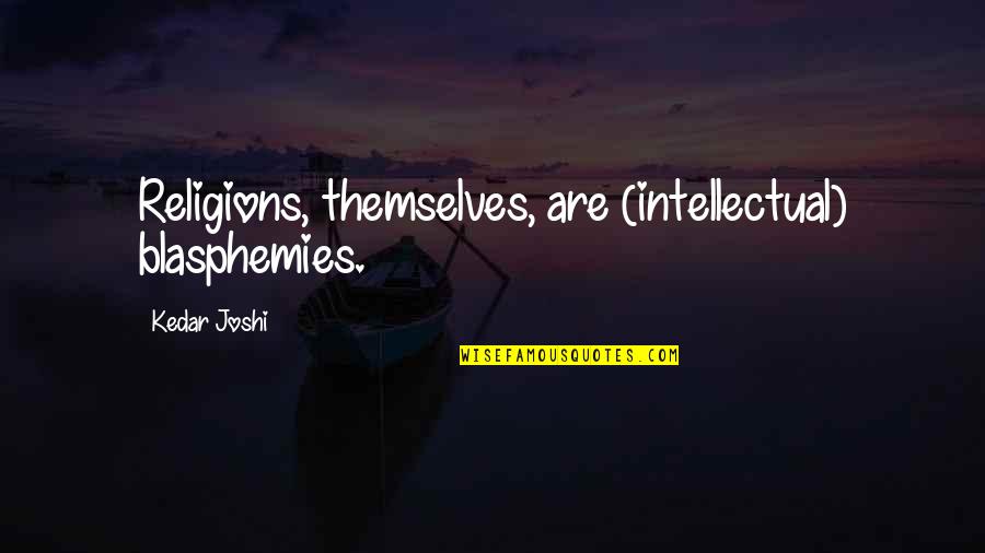 Blasphemy Quotes By Kedar Joshi: Religions, themselves, are (intellectual) blasphemies. Blasphemy Quotes By Kedar Joshi: Religions, themselves, are (intellectual) blasphemies.