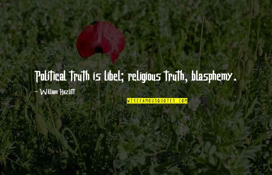Blasphemy Quotes By William Hazlitt: Political truth is libel; religious truth, blasphemy. Blasphemy Quotes By William Hazlitt: Political truth is libel; religious truth, blasphemy.