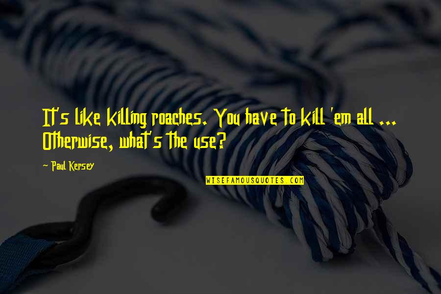 Blass Reserve Quotes By Paul Kersey: It's like killing roaches. You have to kill