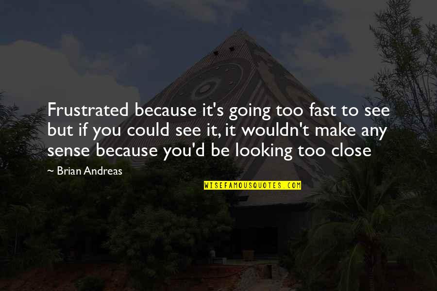 Blassingame Associates Quotes By Brian Andreas: Frustrated because it's going too fast to see Blassingame Associates Quotes By Brian Andreas: Frustrated because it's going too fast to see