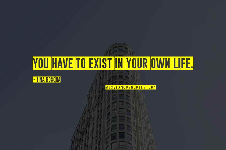Blast Birthday Quotes By Tina Boscha: You have to exist in your own life. Blast Birthday Quotes By Tina Boscha: You have to exist in your own life.