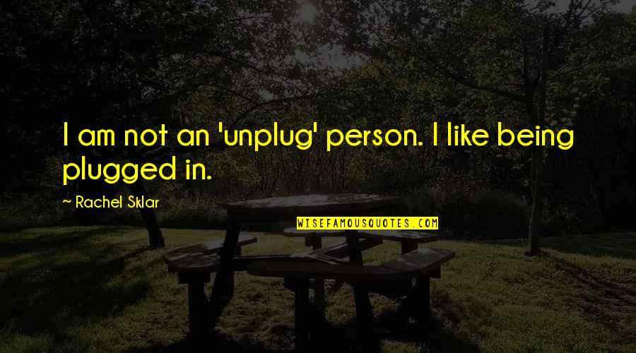 Blast No Tempest Quotes By Rachel Sklar: I am not an 'unplug' person. I like