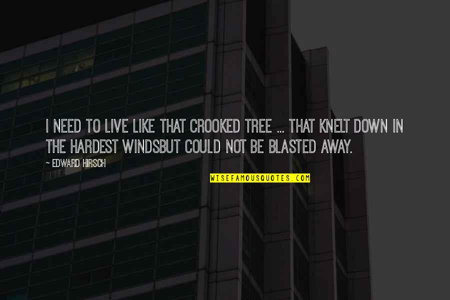 Blasted Quotes By Edward Hirsch: I need to live like that crooked tree Blasted Quotes By Edward Hirsch: I need to live like that crooked tree