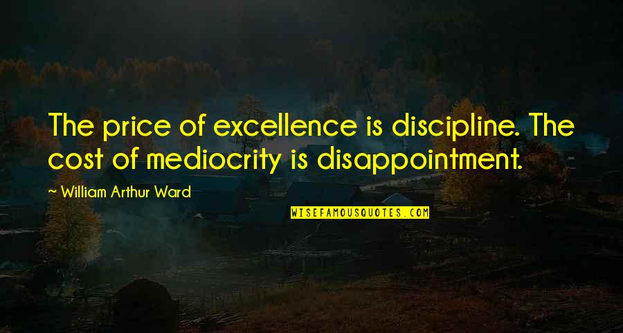 Blaster Quotes By William Arthur Ward: The price of excellence is discipline. The cost Blaster Quotes By William Arthur Ward: The price of excellence is discipline. The cost