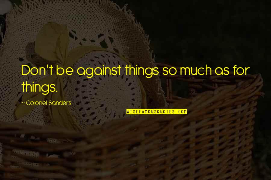 Blasters Quotes By Colonel Sanders: Don't be against things so much as for