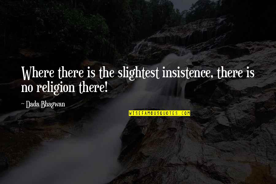 Blasters Tool Quotes By Dada Bhagwan: Where there is the slightest insistence, there is