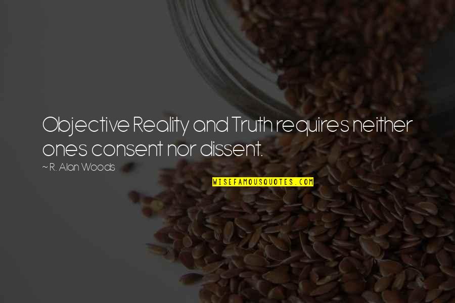 Blasters Tool Quotes By R. Alan Woods: Objective Reality and Truth requires neither ones consent