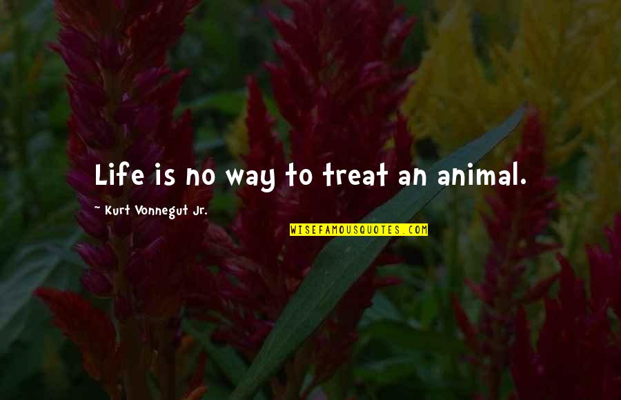 Blasting Caps Quotes By Kurt Vonnegut Jr.: Life is no way to treat an animal.