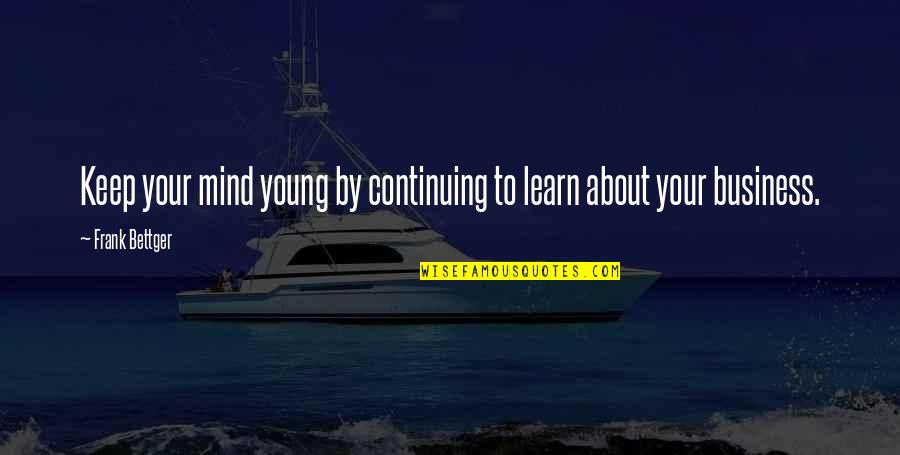Blasting With Friends Quotes By Frank Bettger: Keep your mind young by continuing to learn Blasting With Friends Quotes By Frank Bettger: Keep your mind young by continuing to learn