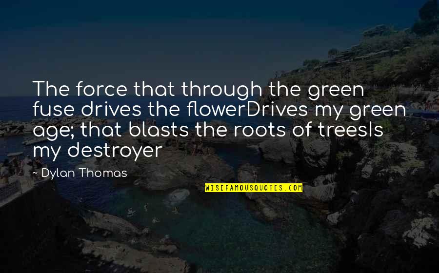 Blasts Quotes By Dylan Thomas: The force that through the green fuse drives