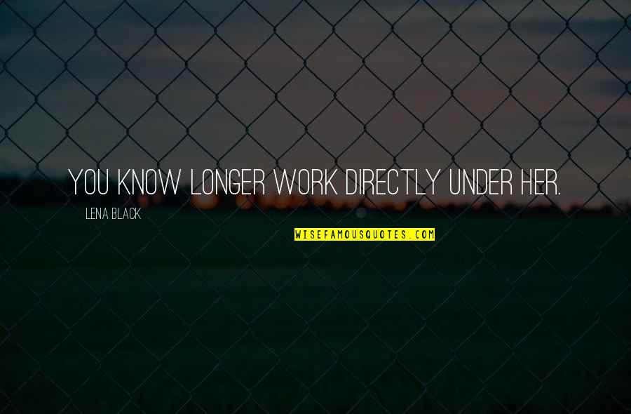 Blatant Disregard Quotes By Lena Black: You know longer work directly under her.