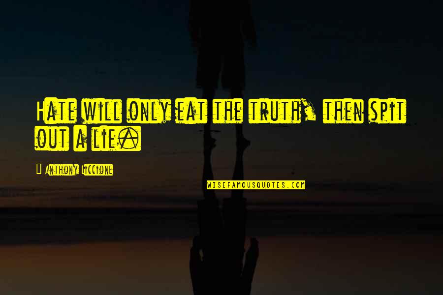 Blatant Lies Quotes By Anthony Liccione: Hate will only eat the truth, then spit Blatant Lies Quotes By Anthony Liccione: Hate will only eat the truth, then spit